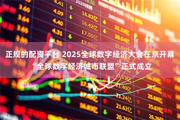 正规的配资平台 2025全球数字经济大会在京开幕 “全球数字经济城市联盟”正式成立