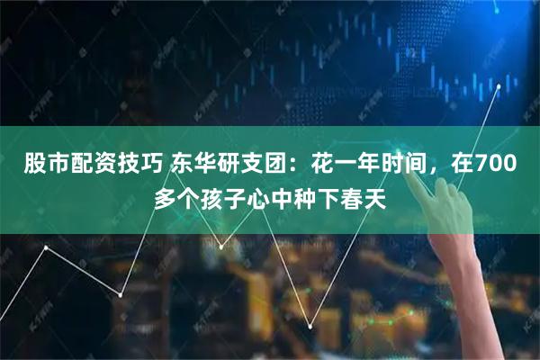 股市配资技巧 东华研支团：花一年时间，在700多个孩子心中种下春天