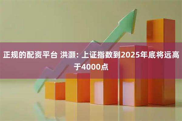 正规的配资平台 洪灏: 上证指数到2025年底将远高于4000点