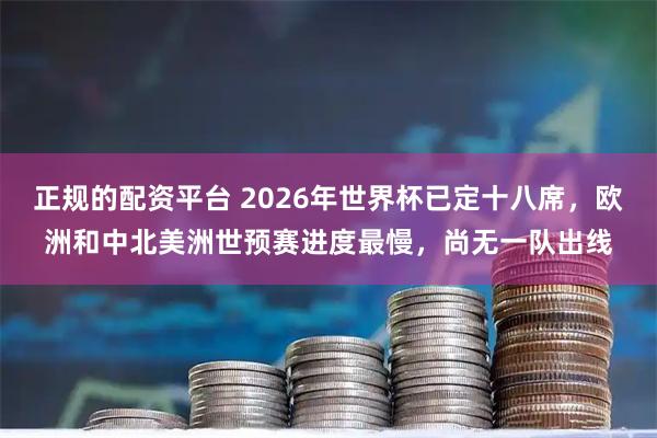 正规的配资平台 2026年世界杯已定十八席，欧洲和中北美洲世预赛进度最慢，尚无一队出线