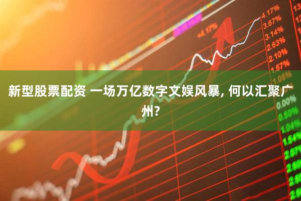 新型股票配资 一场万亿数字文娱风暴, 何以汇聚广州?